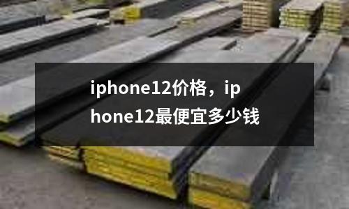 iphone12價(jià)格，iphone12最便宜多少錢(qián)