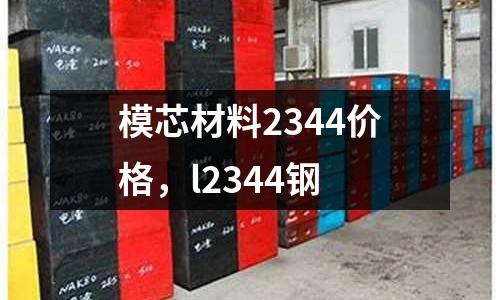 模芯材料2344價(jià)格，l2344鋼