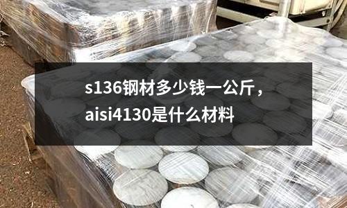 s136鋼材多少錢一公斤，aisi4130是什么材料