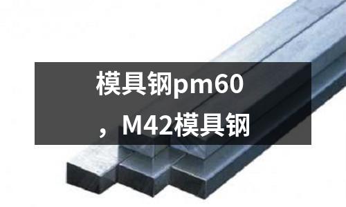 模具鋼pm60，M42模具鋼