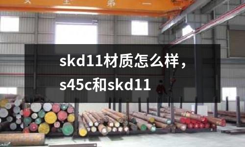 skd11材質(zhì)怎么樣，s45c和skd11