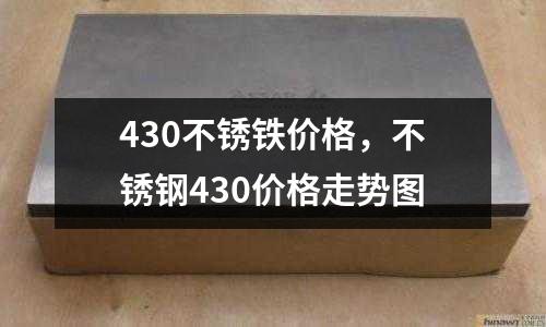 430不銹鐵價(jià)格，不銹鋼430價(jià)格走勢(shì)圖