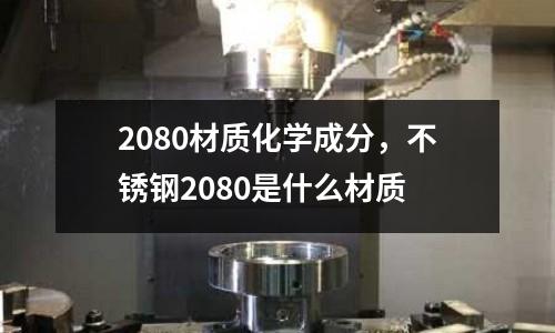 2080材質(zhì)化學(xué)成分，不銹鋼2080是什么材質(zhì)