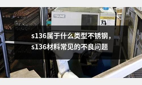 s136屬于什么類型不銹鋼，s136材料常見的不良問題