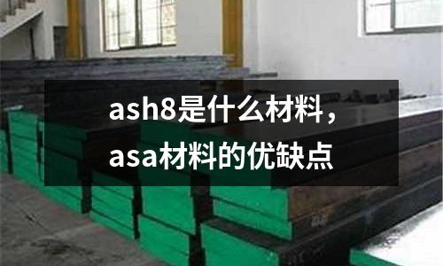 ash8是什么材料，asa材料的優(yōu)缺點(diǎn)