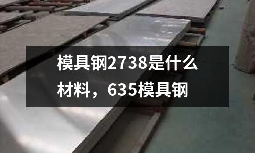 模具鋼2738是什么材料，635模具鋼