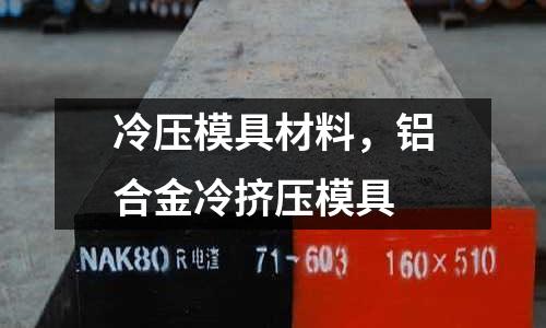 冷壓模具材料，鋁合金冷擠壓模具