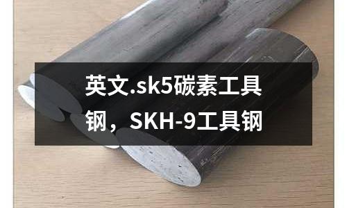 英文.sk5碳素工具鋼，SKH-9工具鋼