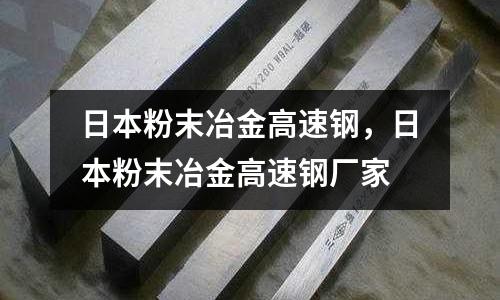 日本粉末冶金高速鋼，日本粉末冶金高速鋼廠家