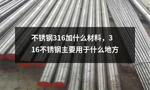 不銹鋼316加什么材料，316不銹鋼主要用于什么地方