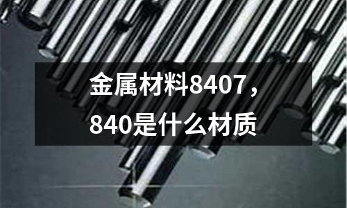 金屬材料8407，840是什么材質(zhì)