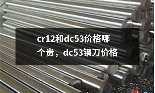 cr12和dc53價(jià)格哪個(gè)貴，dc53鋼刀價(jià)格