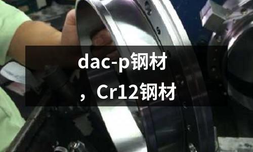 dac-p鋼材，Cr12鋼材