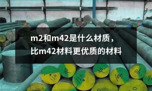 m2和m42是什么材質(zhì)，比m42材料更優(yōu)質(zhì)的材料