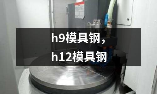 h9模具鋼，h12模具鋼