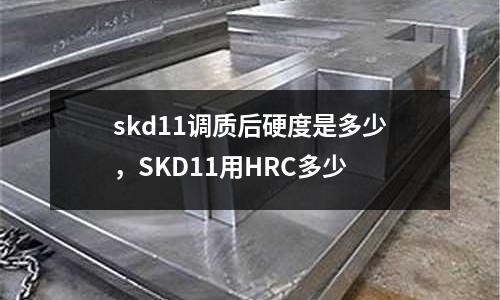 skd11調(diào)質(zhì)后硬度是多少，SKD11用HRC多少