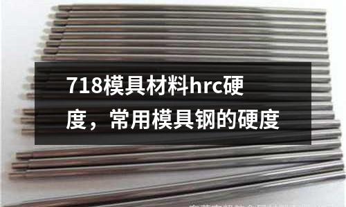 718模具材料hrc硬度，常用模具鋼的硬度