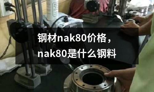 鋼材nak80價格，nak80是什么鋼料