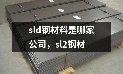 sld鋼材料是哪家公司，sl2鋼材