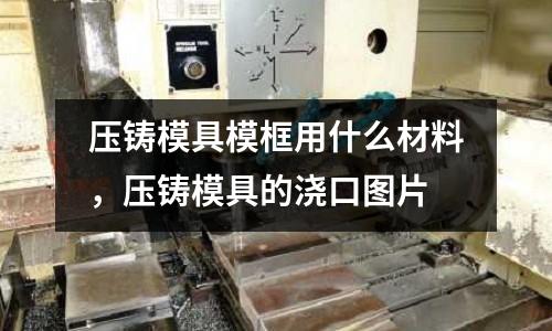 壓鑄模具?？蛴檬裁床牧?，壓鑄模具的澆口圖片