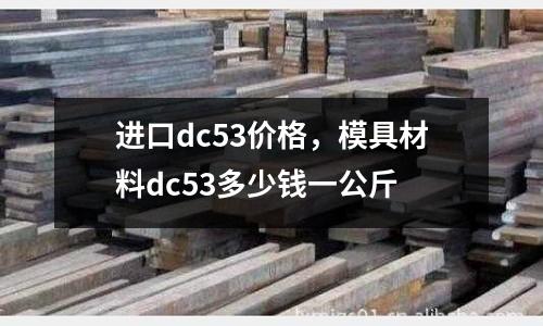 進(jìn)口dc53價(jià)格，模具材料dc53多少錢一公斤