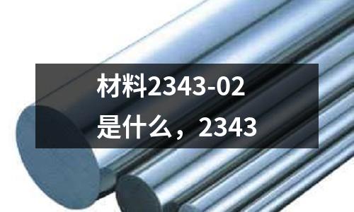 材料2343-02是什么，2343