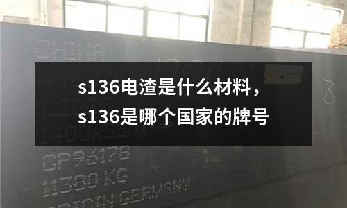 s136電渣是什么材料，s136是哪個國家的牌號