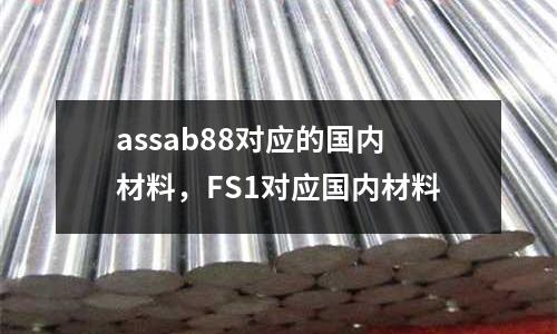 assab88對(duì)應(yīng)的國(guó)內(nèi)材料，F(xiàn)S1對(duì)應(yīng)國(guó)內(nèi)材料