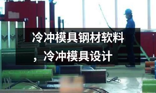 冷沖模具鋼材軟料，冷沖模具設(shè)計