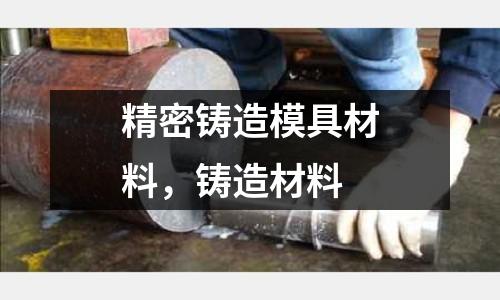 精密鑄造模具材料，鑄造材料