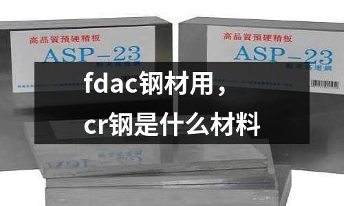 fdac鋼材用，cr鋼是什么材料