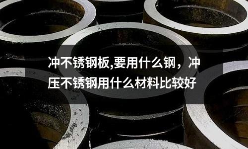 沖不銹鋼板,要用什么鋼，沖壓不銹鋼用什么材料比較好