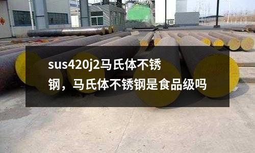 sus420j2馬氏體不銹鋼，馬氏體不銹鋼是食品級(jí)嗎