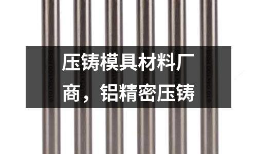 壓鑄模具材料廠商，鋁精密壓鑄