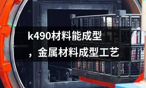 k490材料能成型，金屬材料成型工藝