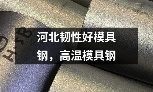 河北韌性好模具鋼，高溫模具鋼