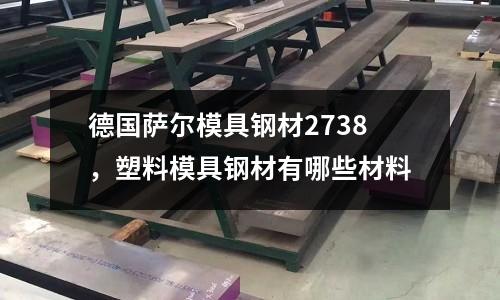 德國薩爾模具鋼材2738，塑料模具鋼材有哪些材料