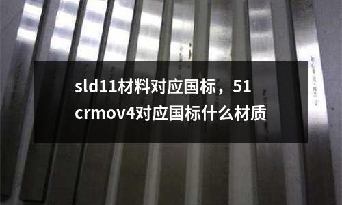 sld11材料對應國標，51crmov4對應國標什么材質