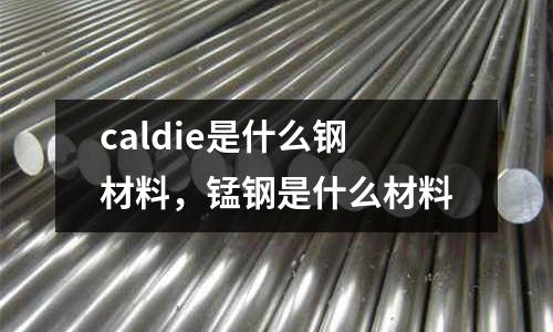 caldie是什么鋼材料，錳鋼是什么材料