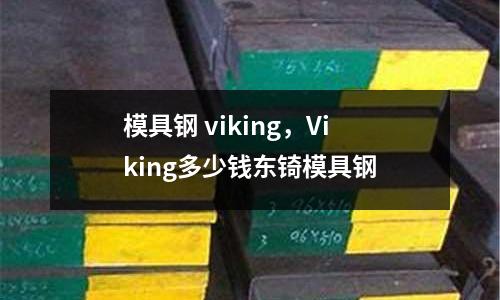 模具鋼 viking，Viking多少錢東锜模具鋼