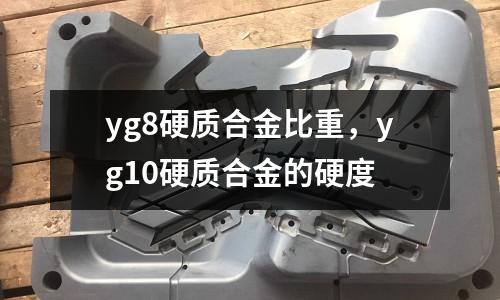 yg8硬質合金比重，yg10硬質合金的硬度