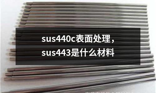 sus440c表面處理，sus443是什么材料