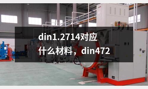 din1.2714對(duì)應(yīng)什么材料，din472