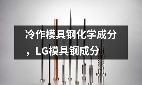 冷作模具鋼化學(xué)成分，LG模具鋼成分