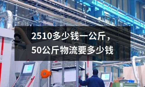 2510多少錢一公斤，50公斤物流要多少錢