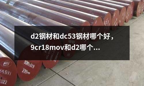 d2鋼材和dc53鋼材哪個好，9cr18mov和d2哪個好