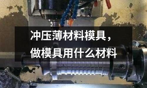 沖壓薄材料模具，做模具用什么材料