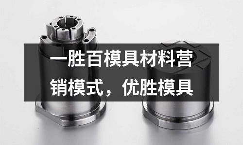 一勝百模具材料營(yíng)銷模式，優(yōu)勝模具