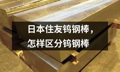 日本住友鎢鋼棒，怎樣區(qū)分鎢鋼棒