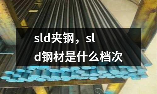 sld夾鋼，sld鋼材是什么檔次